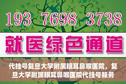 代挂号复旦大学附属眼耳鼻喉医院，复旦大学附属眼耳鼻喉医院代挂号服务详解