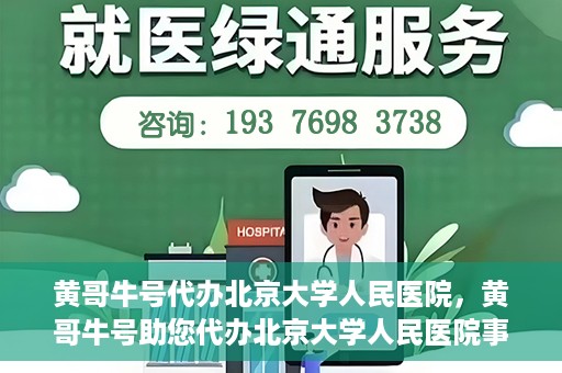 黄哥牛号代办北京大学人民医院，黄哥牛号助您代办北京大学人民医院事务