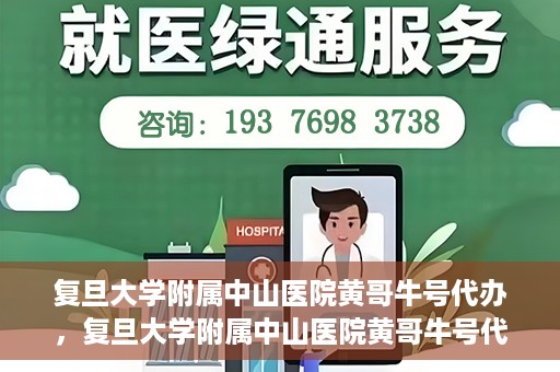 复旦大学附属中山医院黄哥牛号代办，复旦大学附属中山医院黄哥牛号代办，权威医疗资源的深度解读与便捷服务体验