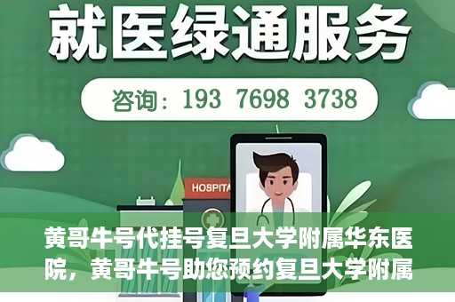 黄哥牛号代挂号复旦大学附属华东医院，黄哥牛号助您预约复旦大学附属华东医院专家号