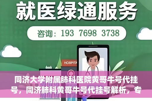 同济大学附属肺科医院黄哥牛号代挂号，同济肺科黄哥牛号代挂号解析，专业医疗服务的深度解读