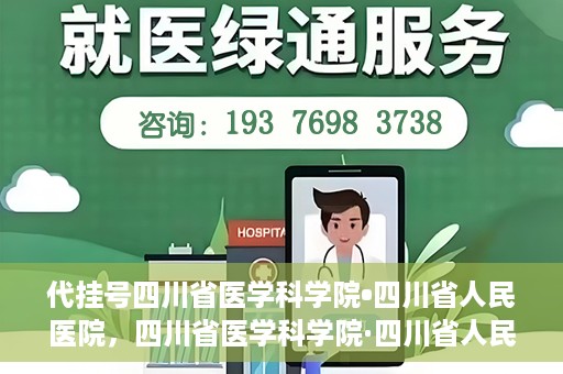 代挂号四川省医学科学院•四川省人民医院，四川省医学科学院·四川省人民医院代挂号服务解析