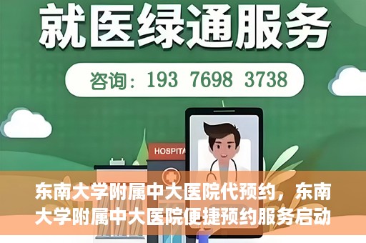 东南大学附属中大医院代预约，东南大学附属中大医院便捷预约服务启动