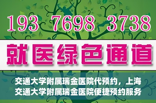 交通大学附属瑞金医院代预约，上海交通大学附属瑞金医院便捷预约服务解析