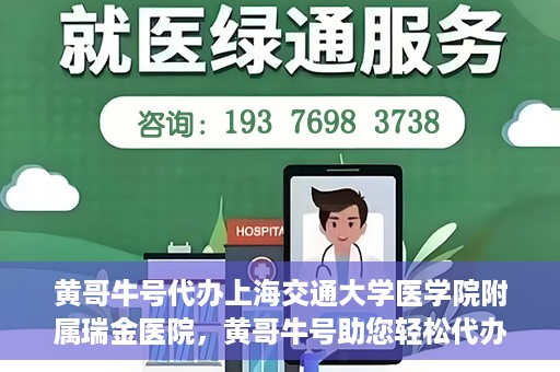 黄哥牛号代办上海交通大学医学院附属瑞金医院，黄哥牛号助您轻松代办上海交通大学医学院附属瑞金医院事务