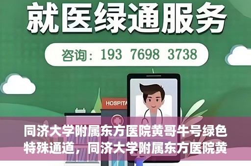 同济大学附属东方医院黄哥牛号绿色特殊通道，同济大学附属东方医院黄哥牛号，绿色特殊通道开启健康之门