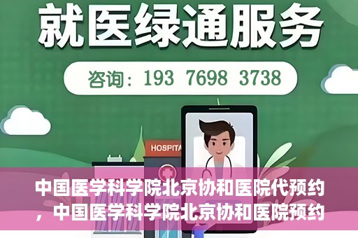 中国医学科学院北京协和医院代预约，中国医学科学院北京协和医院预约挂号服务详解