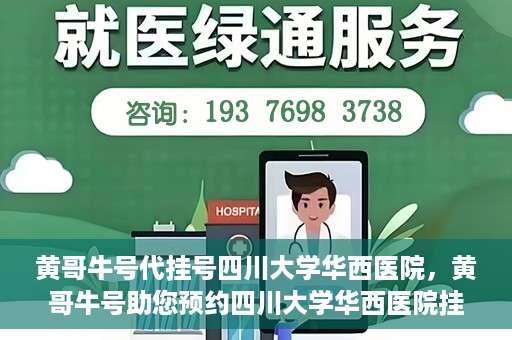 黄哥牛号代挂号四川大学华西医院，黄哥牛号助您预约四川大学华西医院挂号服务