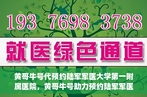 黄哥牛号代预约陆军军医大学第一附属医院，黄哥牛号助力预约陆军军医大学第一附属医院服务。