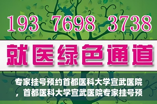专家挂号预约首都医科大学宣武医院，首都医科大学宣武医院专家挂号预约解析