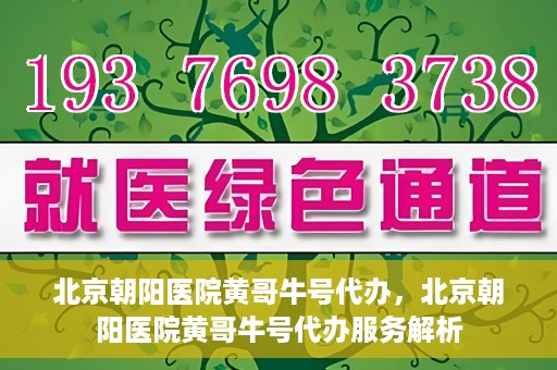 北京朝阳医院黄哥牛号代办，北京朝阳医院黄哥牛号代办服务解析