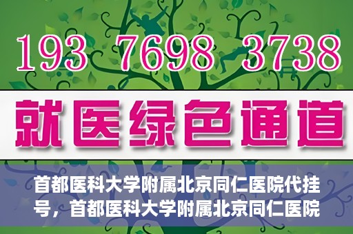 首都医科大学附属北京同仁医院代挂号，首都医科大学附属北京同仁医院便捷代挂号服务解析