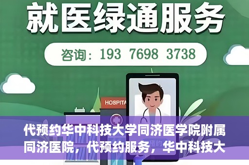 代预约华中科技大学同济医学院附属同济医院，代预约服务，华中科技大学同济医学院附属同济医院就医指南