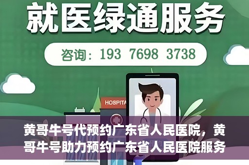 黄哥牛号代预约广东省人民医院，黄哥牛号助力预约广东省人民医院服务