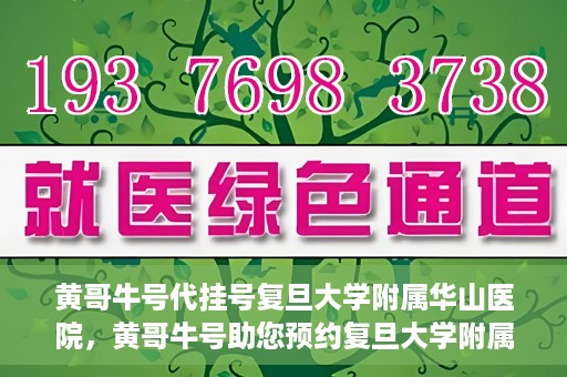黄哥牛号代挂号复旦大学附属华山医院，黄哥牛号助您预约复旦大学附属华山医院挂号服务