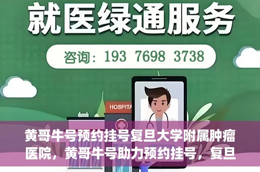 黄哥牛号预约挂号复旦大学附属肿瘤医院，黄哥牛号助力预约挂号，复旦大学附属肿瘤医院开启便捷就医新篇章