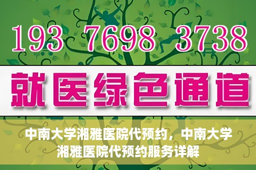 中南大学湘雅医院代预约，中南大学湘雅医院代预约服务详解