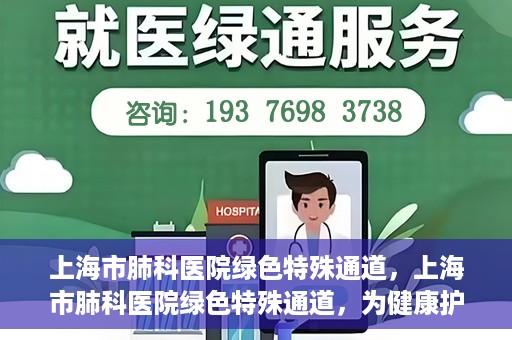 上海市肺科医院绿色特殊通道，上海市肺科医院绿色特殊通道，为健康护航的紧急通道
