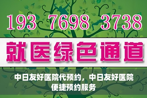 中日友好医院代预约，中日友好医院便捷预约服务