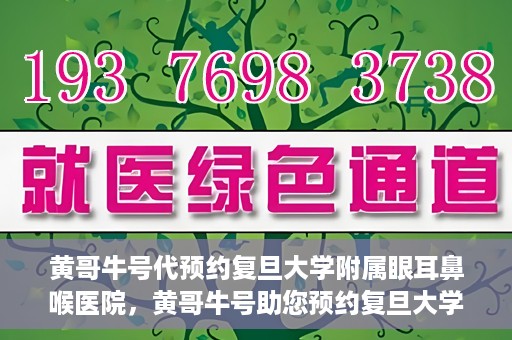 黄哥牛号代预约复旦大学附属眼耳鼻喉医院，黄哥牛号助您预约复旦大学附属眼耳鼻喉医院——专业医疗服务的便捷通道