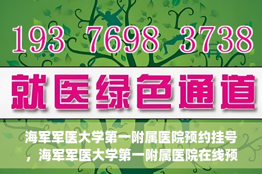 海军军医大学第一附属医院预约挂号，海军军医大学第一附属医院在线预约挂号攻略