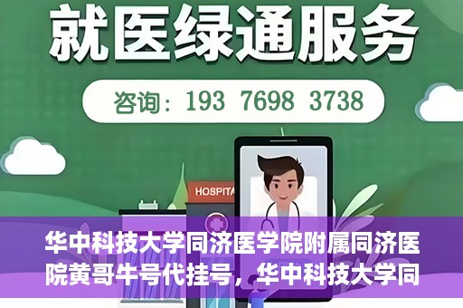 华中科技大学同济医学院附属同济医院黄哥牛号代挂号，华中科技大学同济医院黄哥牛号代挂号背后的故事