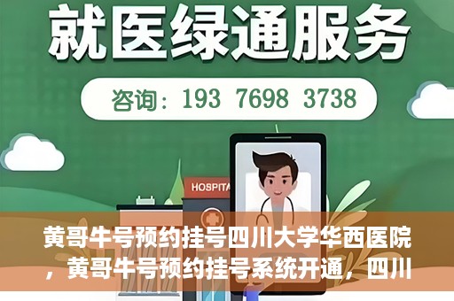 黄哥牛号预约挂号四川大学华西医院，黄哥牛号预约挂号系统开通，四川大学华西医院挂号服务升级