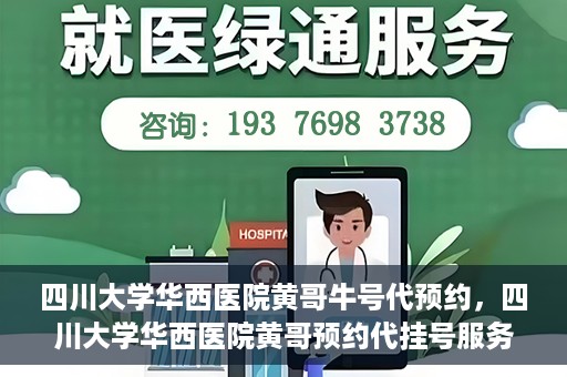 四川大学华西医院黄哥牛号代预约，四川大学华西医院黄哥预约代挂号服务启动