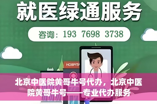 北京中医院黄哥牛号代办，北京中医院黄哥牛号——专业代办服务