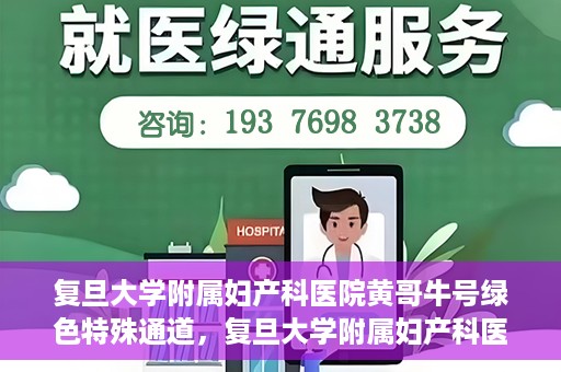 复旦大学附属妇产科医院黄哥牛号绿色特殊通道，复旦大学附属妇产科医院黄哥牛号，绿色特殊通道开启健康之门