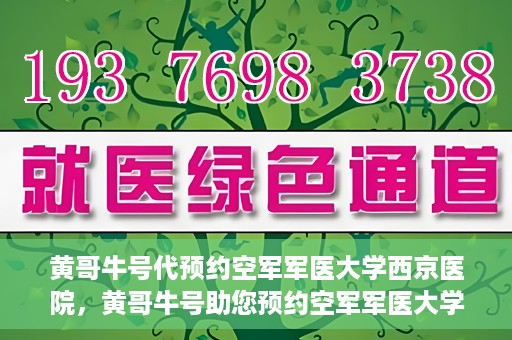 黄哥牛号代预约空军军医大学西京医院，黄哥牛号助您预约空军军医大学西京医院，一站式便捷就医体验