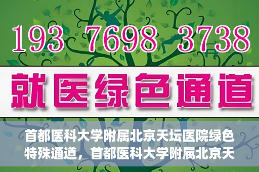 首都医科大学附属北京天坛医院绿色特殊通道，首都医科大学附属北京天坛医院开通绿色特殊通道，助力患者快速就医