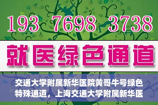 交通大学附属新华医院黄哥牛号绿色特殊通道，上海交通大学附属新华医院黄哥牛号绿色就医特殊通道解析