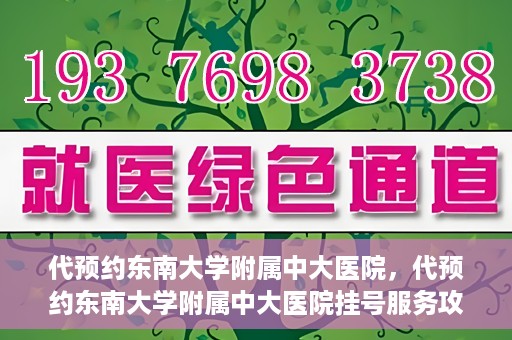代预约东南大学附属中大医院，代预约东南大学附属中大医院挂号服务攻略