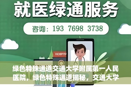 绿色特殊通道交通大学附属第一人民医院，绿色特殊通道揭秘，交通大学附属第一人民医院的卓越医疗之旅