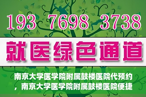 南京大学医学院附属鼓楼医院代预约，南京大学医学院附属鼓楼医院便捷代预约服务