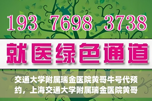 交通大学附属瑞金医院黄哥牛号代预约，上海交通大学附属瑞金医院黄哥牛号预约服务解析