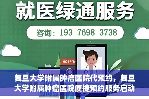 复旦大学附属肿瘤医院代预约，复旦大学附属肿瘤医院便捷预约服务启动