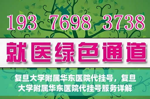 复旦大学附属华东医院代挂号，复旦大学附属华东医院代挂号服务详解