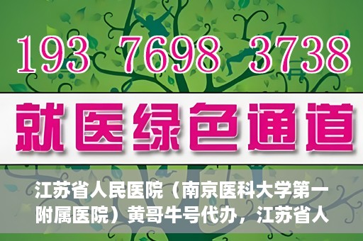 江苏省人民医院（南京医科大学第一附属医院）黄哥牛号代办，江苏省人民医院（南京医科大学第一附属医院）黄哥牛号业务代办攻略