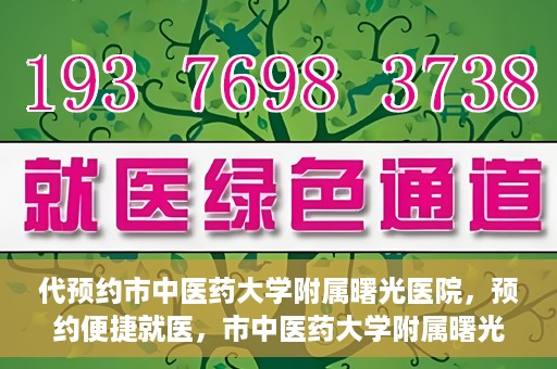 代预约市中医药大学附属曙光医院，预约便捷就医，市中医药大学附属曙光医院等你来体验