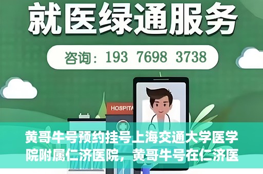 黄哥牛号预约挂号上海交通大学医学院附属仁济医院，黄哥牛号在仁济医院开通预约挂号服务