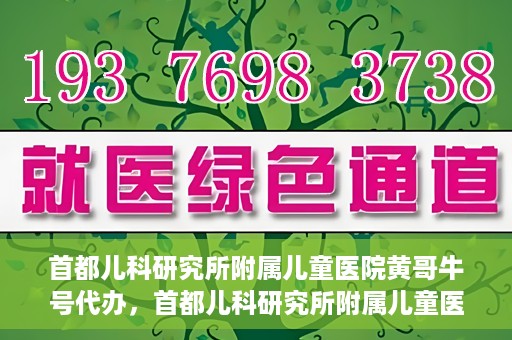 首都儿科研究所附属儿童医院黄哥牛号代办，首都儿科研究所附属儿童医院黄哥牛号业务代办全解析