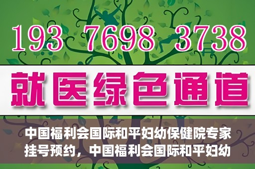中国福利会国际和平妇幼保健院专家挂号预约，中国福利会国际和平妇幼保健院专家挂号预约攻略