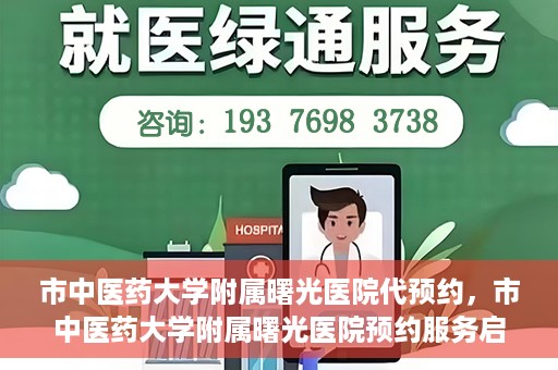 市中医药大学附属曙光医院代预约，市中医药大学附属曙光医院预约服务启动，便捷就医新体验