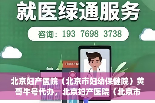 北京妇产医院（北京市妇幼保健院）黄哥牛号代办，北京妇产医院（北京市妇幼保健院）黄哥牛号业务代办全攻略