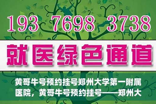 黄哥牛号预约挂号郑州大学第一附属医院，黄哥牛号预约挂号——郑州大学第一附属医院就医新体验