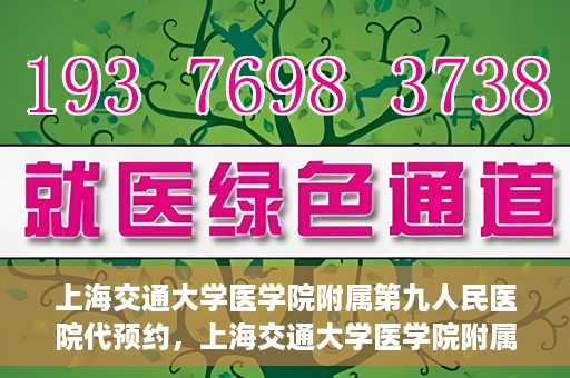 上海交通大学医学院附属第九人民医院代预约，上海交通大学医学院附属第九人民医院便捷代预约服务解析
