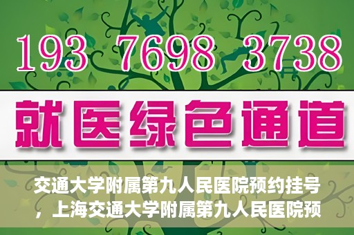 交通大学附属第九人民医院预约挂号，上海交通大学附属第九人民医院预约挂号指南