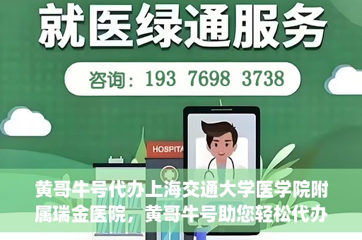 黄哥牛号代办上海交通大学医学院附属瑞金医院，黄哥牛号助您轻松代办上海交通大学医学院附属瑞金医院事务